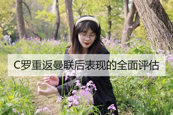 C罗重返曼联后表现的全面评估